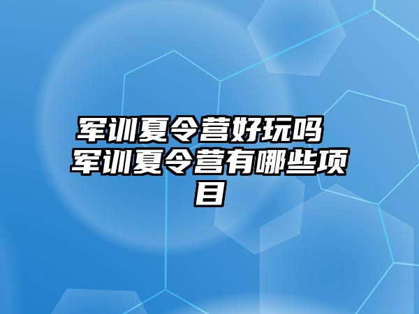 军训夏令营好玩吗 军训夏令营有哪些项目