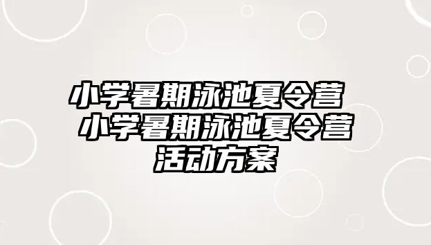 小学暑期泳池夏令营 小学暑期泳池夏令营活动方案