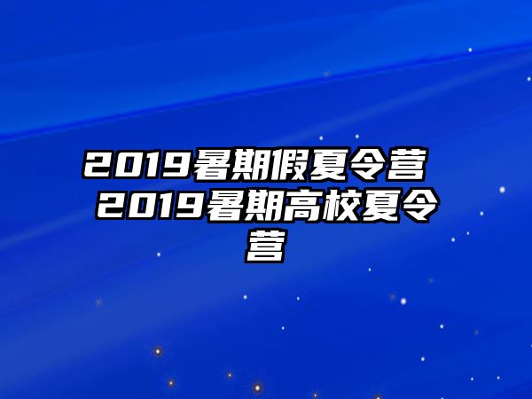 2019暑期假夏令营 2019暑期高校夏令营