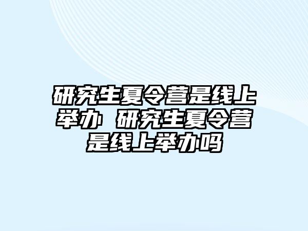 研究生夏令营是线上举办 研究生夏令营是线上举办吗