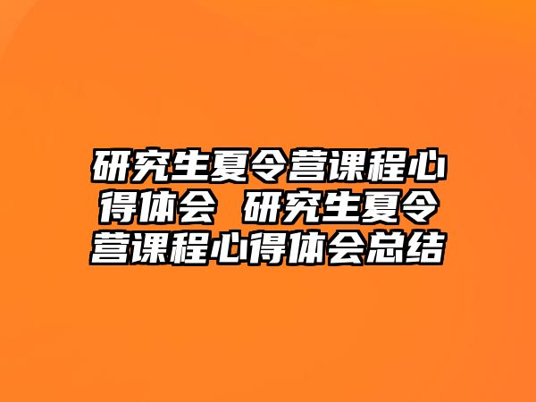 研究生夏令营课程心得体会 研究生夏令营课程心得体会总结