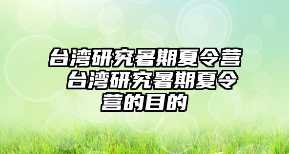 台湾研究暑期夏令营 台湾研究暑期夏令营的目的