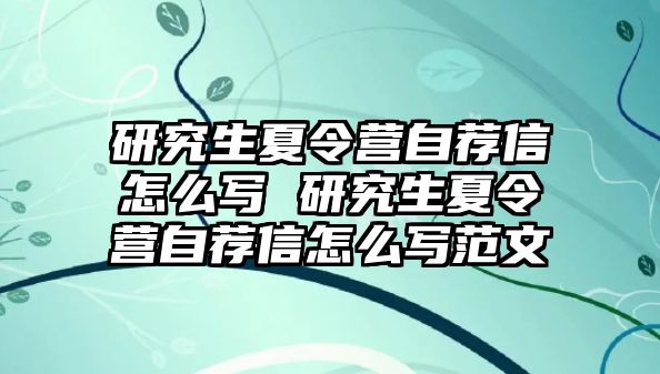 研究生夏令营自荐信怎么写 研究生夏令营自荐信怎么写范文