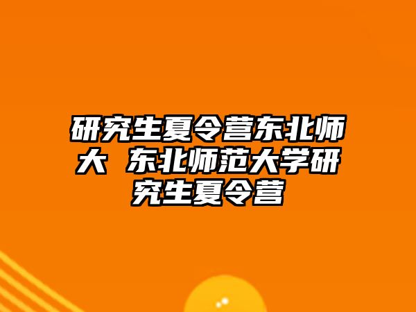 研究生夏令营东北师大 东北师范大学研究生夏令营