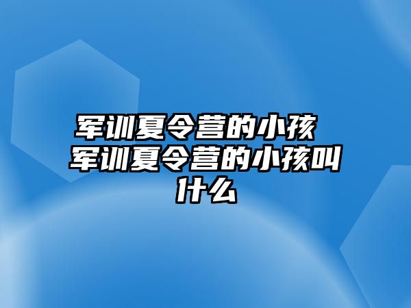 军训夏令营的小孩 军训夏令营的小孩叫什么