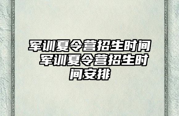 军训夏令营招生时间 军训夏令营招生时间安排