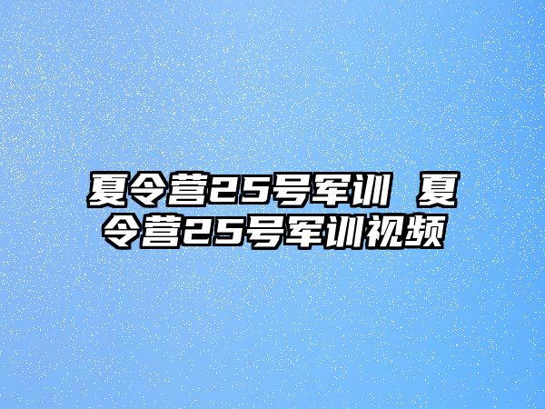 夏令营25号军训 夏令营25号军训视频