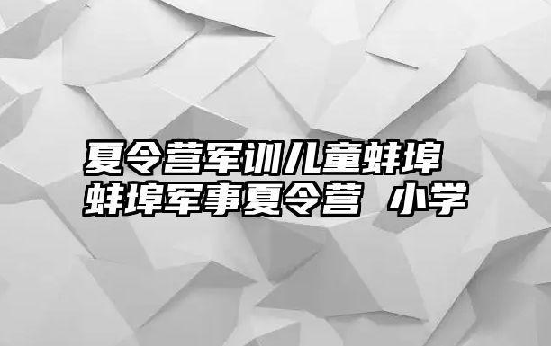 夏令营军训儿童蚌埠 蚌埠军事夏令营 小学