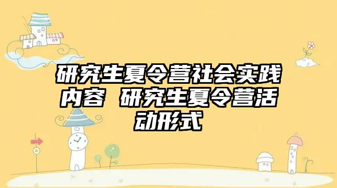 研究生夏令营社会实践内容 研究生夏令营活动形式