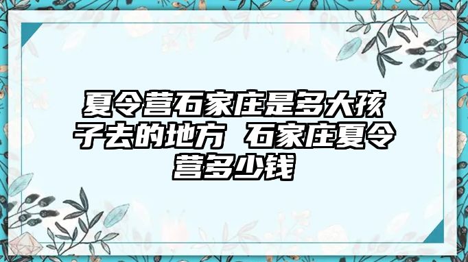 夏令营石家庄是多大孩子去的地方 石家庄夏令营多少钱