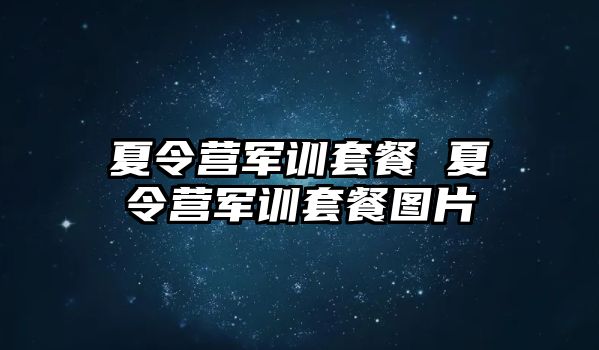 夏令营军训套餐 夏令营军训套餐图片