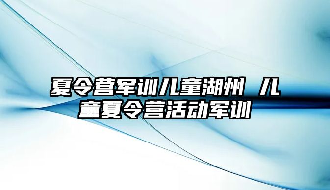 夏令营军训儿童湖州 儿童夏令营活动军训