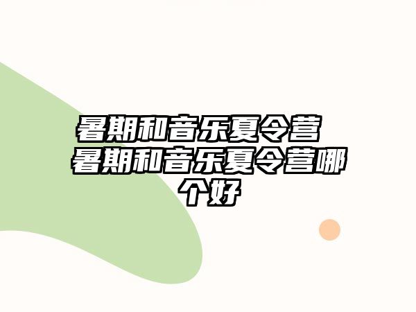 暑期和音乐夏令营 暑期和音乐夏令营哪个好