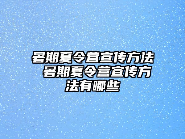 暑期夏令营宣传方法 暑期夏令营宣传方法有哪些