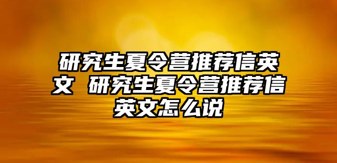 研究生夏令营推荐信英文 研究生夏令营推荐信英文怎么说