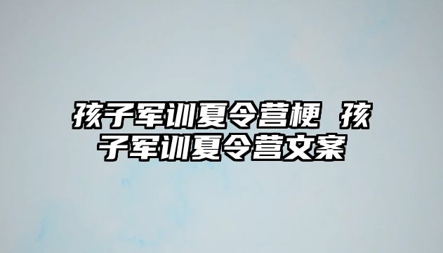 孩子军训夏令营梗 孩子军训夏令营文案