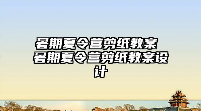 暑期夏令营剪纸教案 暑期夏令营剪纸教案设计