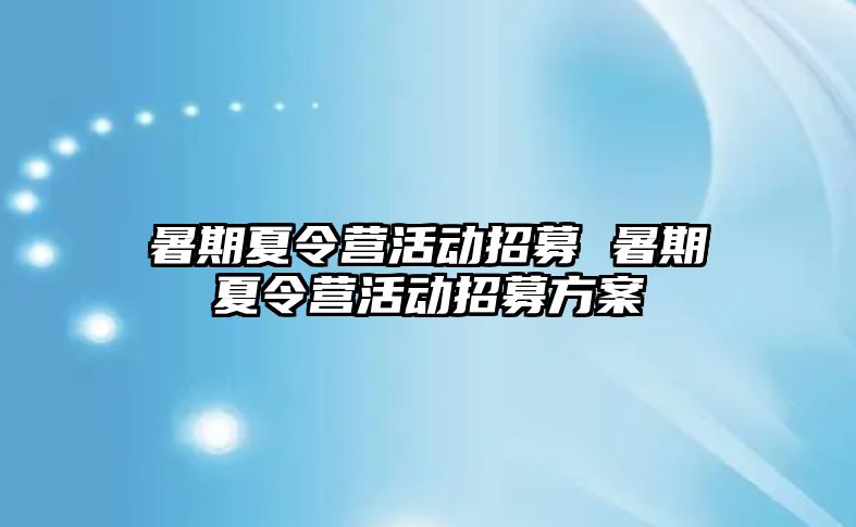 暑期夏令营活动招募 暑期夏令营活动招募方案