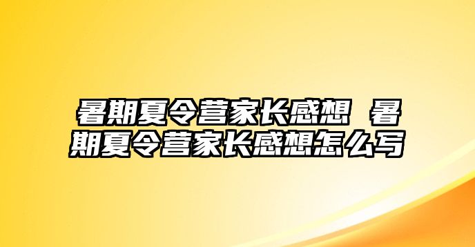 暑期夏令营家长感想 暑期夏令营家长感想怎么写