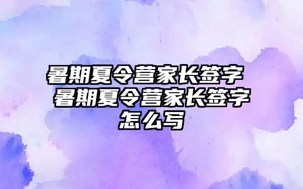 暑期夏令营家长签字 暑期夏令营家长签字怎么写