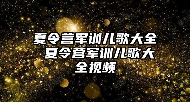 夏令营军训儿歌大全 夏令营军训儿歌大全视频