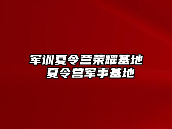 军训夏令营荣耀基地 夏令营军事基地