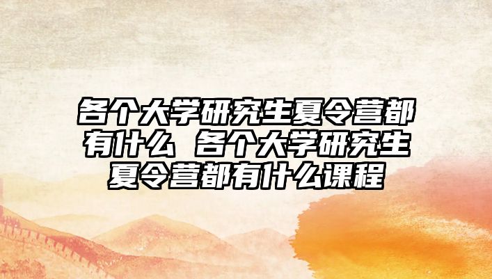 各个大学研究生夏令营都有什么 各个大学研究生夏令营都有什么课程