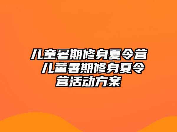 儿童暑期修身夏令营 儿童暑期修身夏令营活动方案