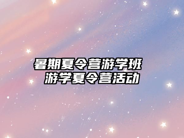 暑期夏令营游学班 游学夏令营活动