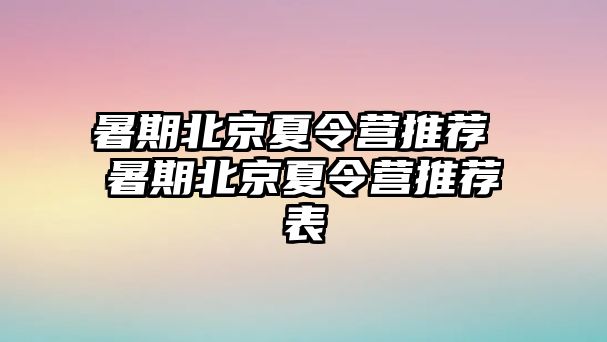 暑期北京夏令营推荐 暑期北京夏令营推荐表