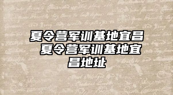 夏令营军训基地宜昌 夏令营军训基地宜昌地址