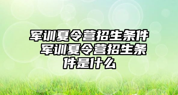 军训夏令营招生条件 军训夏令营招生条件是什么