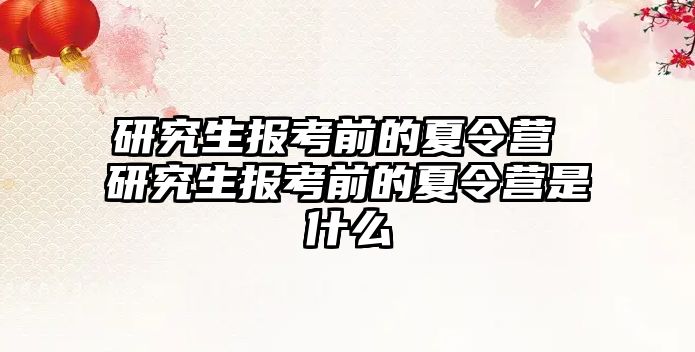 研究生报考前的夏令营 研究生报考前的夏令营是什么