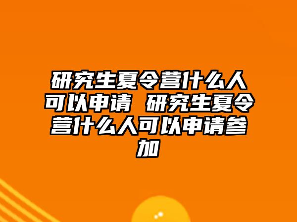 研究生夏令营什么人可以申请 研究生夏令营什么人可以申请参加