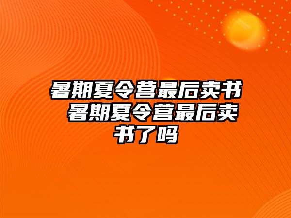 暑期夏令营最后卖书 暑期夏令营最后卖书了吗