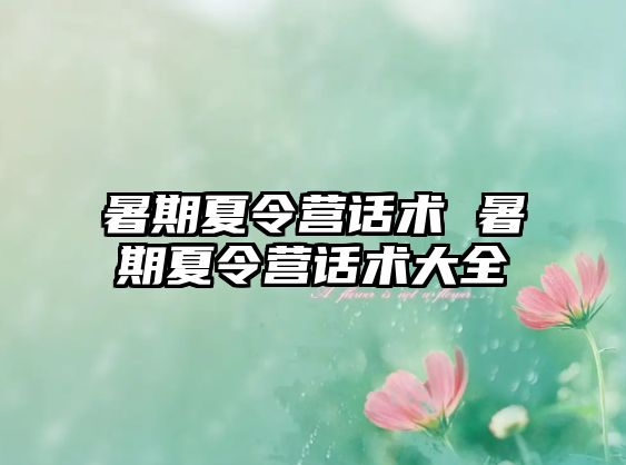 暑期夏令营话术 暑期夏令营话术大全