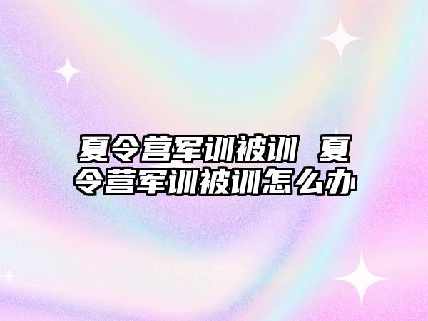 夏令营军训被训 夏令营军训被训怎么办