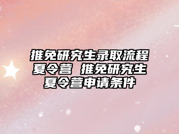 推免研究生录取流程夏令营 推免研究生夏令营申请条件