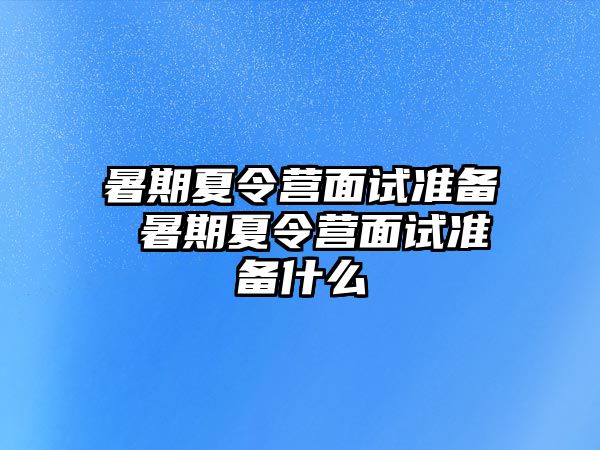 暑期夏令营面试准备 暑期夏令营面试准备什么