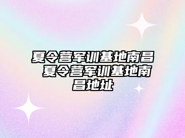 夏令营军训基地南昌 夏令营军训基地南昌地址