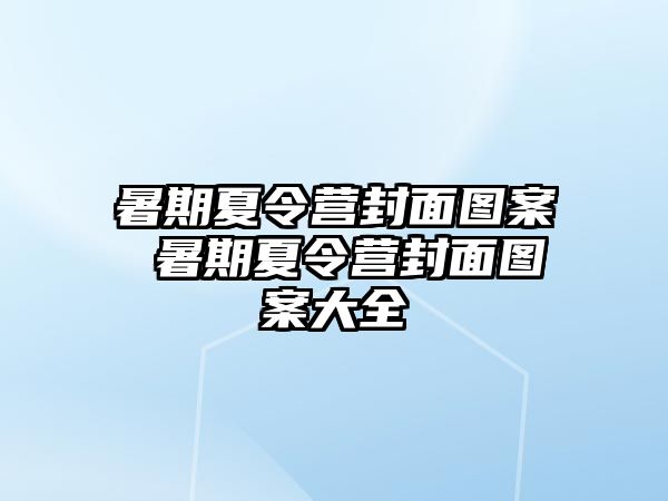 暑期夏令营封面图案 暑期夏令营封面图案大全