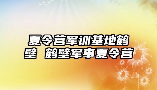 夏令营军训基地鹤壁 鹤壁军事夏令营