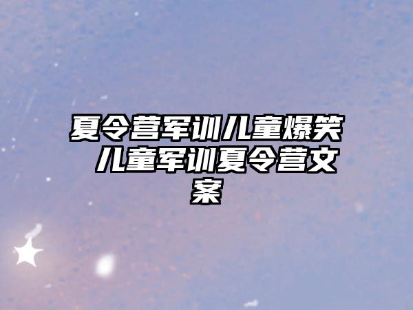 夏令营军训儿童爆笑 儿童军训夏令营文案