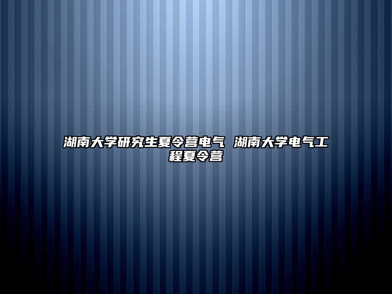 湖南大学研究生夏令营电气 湖南大学电气工程夏令营