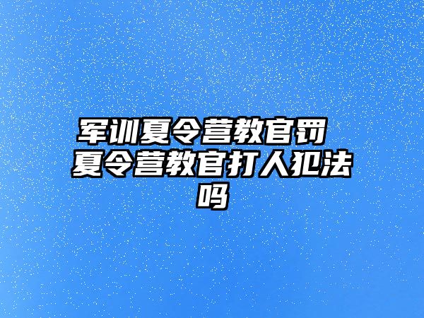 军训夏令营教官罚 夏令营教官打人犯法吗