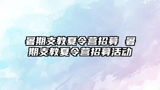 暑期支教夏令营招募 暑期支教夏令营招募活动