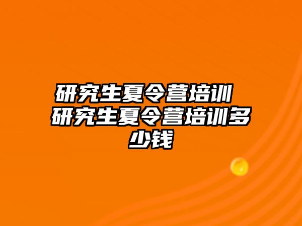 研究生夏令营培训 研究生夏令营培训多少钱