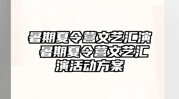 暑期夏令营文艺汇演 暑期夏令营文艺汇演活动方案