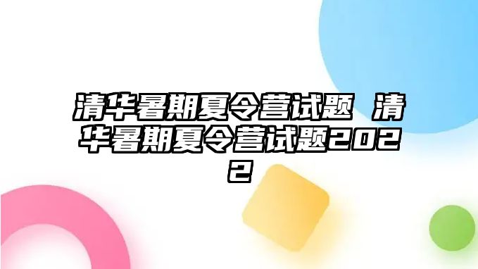 清华暑期夏令营试题 清华暑期夏令营试题2022