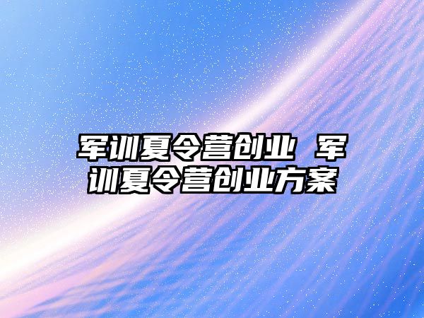 军训夏令营创业 军训夏令营创业方案